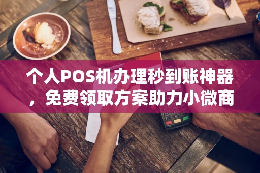 镶黄个人POS机办理秒到账神器，免费领取方案助力小微商户稳定收款