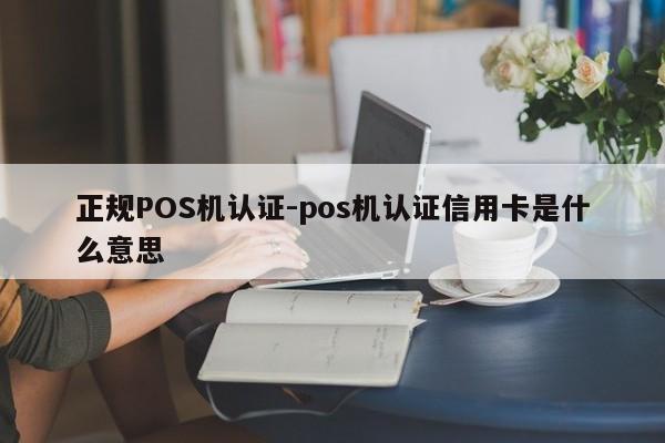 镶黄正规POS机认证-pos机认证信用卡是什么意思
