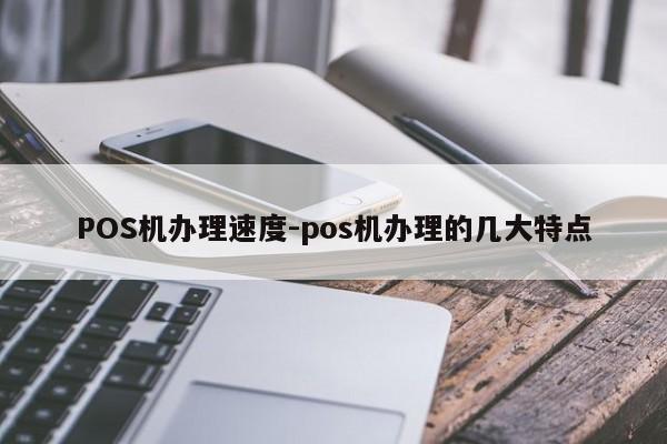 镶黄POS机办理速度-pos机办理的几大特点